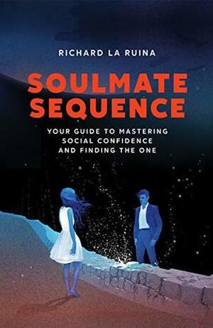 Soulmate Sequence: Your Guide to Mastering Social Confidence and Finding The One by Richard La Ruina