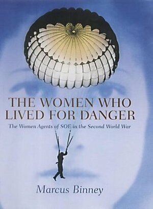 The Women Who Lived for Danger: The Women Agents of S.O.E. in the Second World War by Marcus Binney