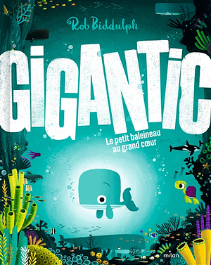 Gigantic: Le petit baleineau au grand coeur by Rob Biddulph