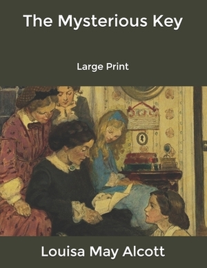 The Mysterious Key: Large Print by Louisa May Alcott