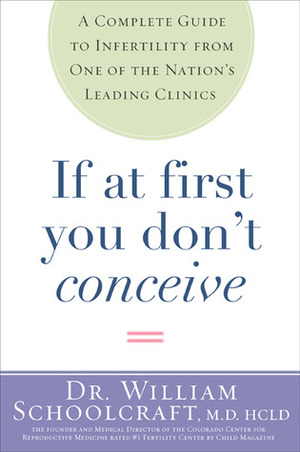 If at First You Don't Conceive: A Complete Guide to Infertility from One of the Nation's Leading Clinics by William Schoolcraft