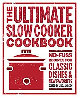 The Ultimate Slow Cooker Cookbook: No-Fuss Recipes for Classic Dishes & New Favorites by Linda Larsen