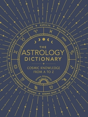 The Astrology Dictionary: Cosmic Knowledge from A to Z by Donna Woodwell
