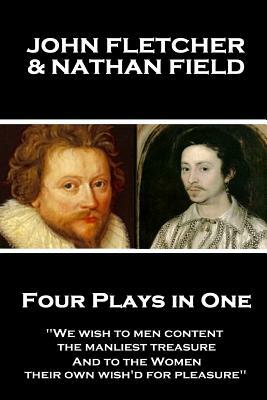 John Fletcher & Nathan Field - Four Plays in One: "We wish to men content, the manliest treasure, And to the Women, their own wish'd for pleasure" by John Fletcher, Nathan Field