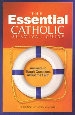 The Essential Catholic Survival Guide: Answers to Tough Questions about the Faith by Catholic Answers Staff