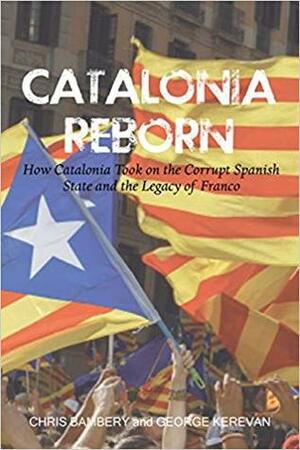 Catalonia Reborn: How Catalonia took on the corrupt Spanish state and the legacy of Franco by George Kerevan, Chris Bambery