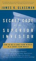 The Secret Code of the Superior Investor: How to Be a Long-Term Winner in a Short-Term World by James K. Glassman