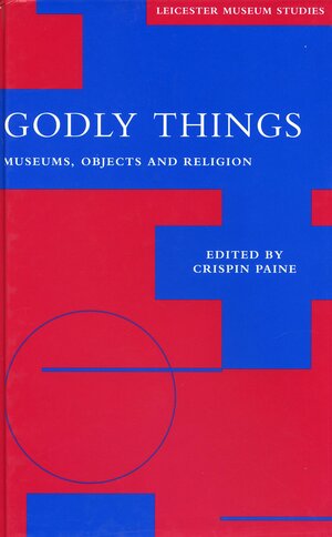 Godly Things: Museums, Objects and Religion by Crispin Paine