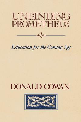Unbinding Prometheus: Education for the Coming Age by Donald Cowan