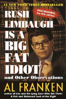 Rush Limbaugh Is a Big Fat Idiot: And Other Observations by Al Franken