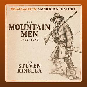 Meateater's American History: the Mountain Men (1806-1840) by Steven Rinella