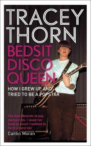 Bedsit Disco Queen: How I grew up and tried to be a pop star by Tracey Thorn, Tracey Thorn