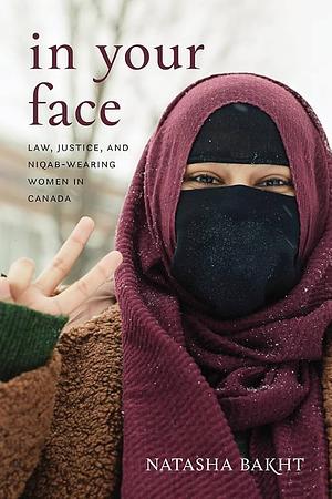 In Your Face: Law, Justice, and Niqab-Wearing Women in Canada by Natasha Bakht