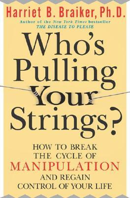 Who's Pulling Your Strings?: How to Break the Cycle of Manipulation and Regain Control of Your Life by Harriet B. Braiker