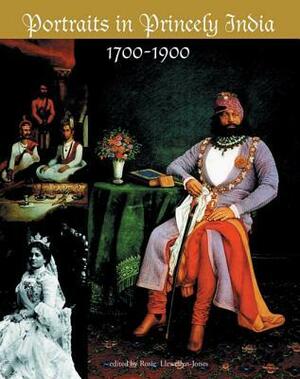 Portraits in Princely India: 1700-1947 by Rosie Llewellyn-Jones