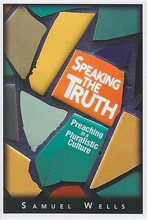 Speaking the Truth: Preaching in a Pluralistic Culture by Samuel Wells