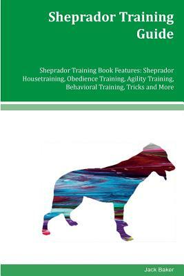 Sheprador Training Guide Sheprador Training Book Features: Sheprador Housetraining, Obedience Training, Agility Training, Behavioral Training, Tricks by Jack Baker