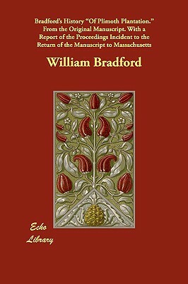 Bradford's History of Plimoth Plantation. from the Original Manuscript. with a Report of the Proceedings Incident to the Return of the Manuscript to M by William Bradford