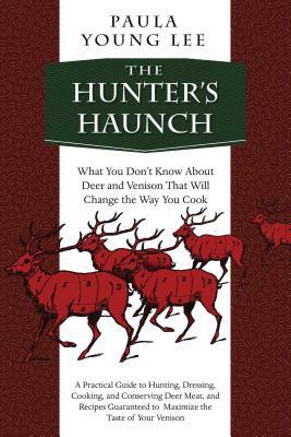 The Hunter's Haunch: What You Dona't Know about Deer and Venison That Will Change the Way You Cook by Paula Young Lee