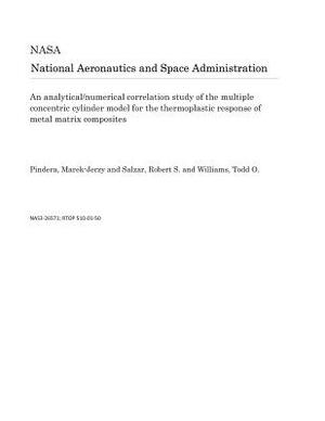 An Analytical/Numerical Correlation Study of the Multiple Concentric Cylinder Model for the Thermoplastic Response of Metal Matrix Composites by National Aeronautics and Space Adm Nasa