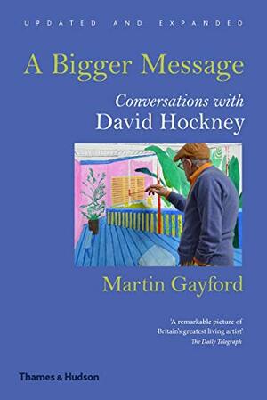 A Bigger Message: Conversations with David Hockney by Martin Gayford