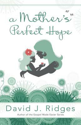 A Mother's Perfect Hope by David J. Ridges