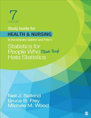 Study Guide for Health & Nursing to Accompany Salkind & Frey's Statistics for People Who (Think They) Hate Statistics by Michele M. Wood, Bruce B. Frey, Neil J. Salkind