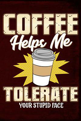 Coffee Helps Me Tolerate Your Stupid Face by Anthony Watts