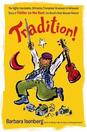 Tradition!: The Highly Improbable, Ultimately Triumphant Broadway-to-Hollywood Story of Fiddler on the Roof, the World's Most Beloved Musical by Barbara Isenberg