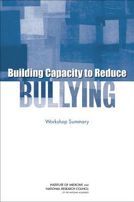 Building Capacity to Reduce Bullying: Workshop Summary by Committee on Law and Justice, Institute of Medicine, National Research Council