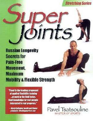 Super Joints: Russian Longevity Secrets for Pain-Free Movement, Maximum Mobility & Flexible Strength by Pavel Tsatsouline