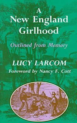 A New England Girlhood: Outlined from Memory by Nancy F. Cott, Lucy Larcom