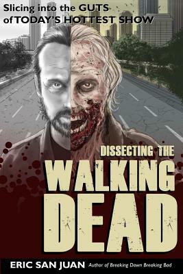 Dissecting the Walking Dead: Slicing Into the Guts of Today's Hottest Show by Eric San Juan