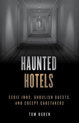 Haunted Hotels: Eerie Inns, Ghoulish Guests, and Creepy Caretakers by Tom Ogden