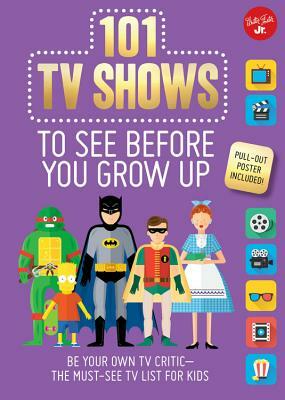 101 TV Shows to See Before You Grow Up: Be Your Own TV Critic--The Must-See TV List for Kids by Erika Milvy, Samantha Chagollan