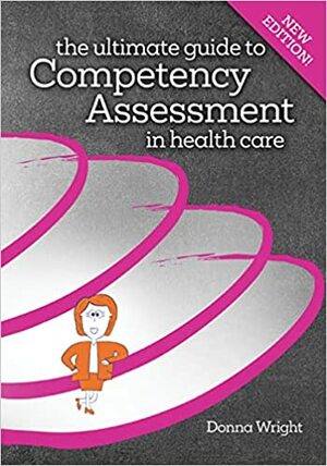 The Ultimate Guide to Competency Assessment in Health Care by Donna K. Wright