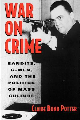 War on Crime: Bandits, G-Men, and the Politics of Mass Culture by Claire Bond Potter