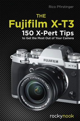 The Fujifilm X-T3: 120 X-Pert Tips to Get the Most Out of Your Camera by Rico Pfirstinger