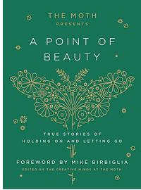 The Moth Presents: A Point of Beauty: True Stories of Holding On and Letting Go by The Moth