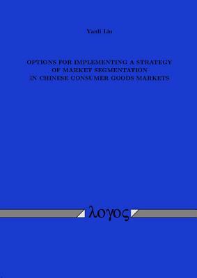 Options for Implementing a Strategy of Market Segmentation in Chinese Consumer Goods Markets by Yanli Liu