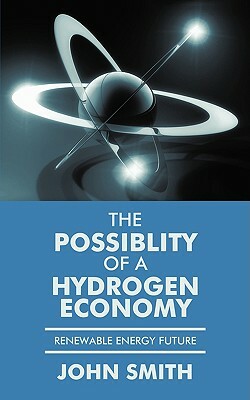 The Possiblity of a Hydrogen Economy: Renewable Energy Future by John Smith