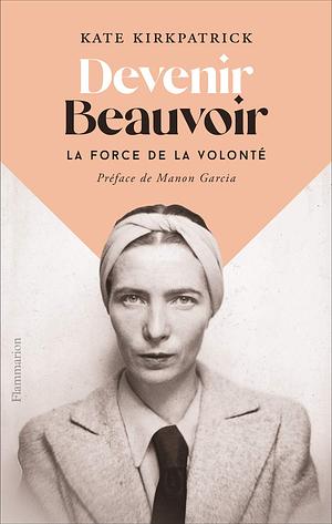 Devenir Beauvoir : La force de la volonté by Manon Garcia, Kate Kirkpatrick