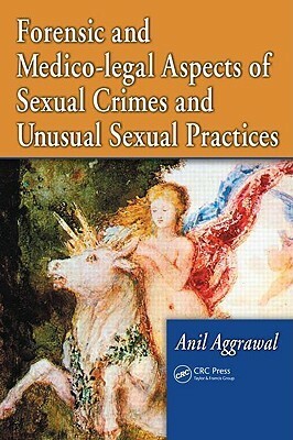 Forensic and Medico-legal Aspects of Sexual Crimes and Unusual Sexual Practices by Anil Aggrawal