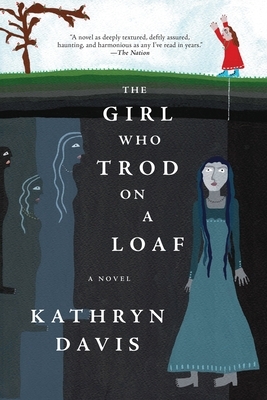 The Girl Who Trod on a Loaf: A Novel by Kathryn Davis