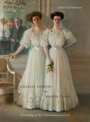 Charles Deering and Ramón Casas / Charles Deering Y Ramón Casas: A Friendship in Art / Una Amistad En El Arte by Isabel Coll Mirabent