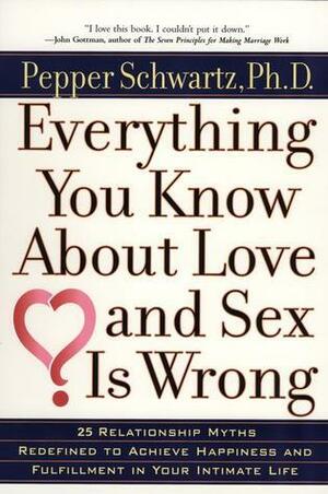 Everything You Know About Love and Sex Is Wrong by Pepper Schwartz