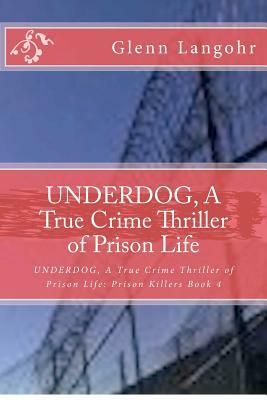 UNDERDOG, A True Crime Thriller of Prison Life: Prison Killers 4 by Glenn T. Langohr