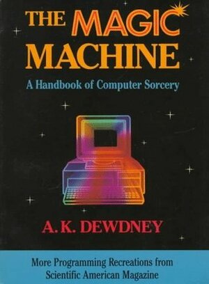 The Magic Machine: A Handbook of Computer Sorcery by A.K. Dewdney