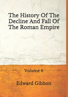 The History Of The Decline And Fall Of The Roman Empire: Volume 6: (Aberdeen Classics Collection) by Edward Gibbon