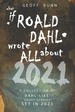What if Roald Dahl wrote ALL about 2021 by Geoff Bunn